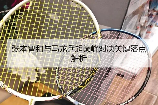 张本智和与马龙乒超巅峰对决关键落点解析
